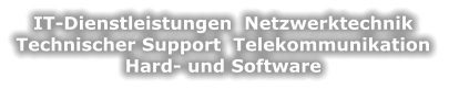 IT-Dienstleistungen  Netzwerktechnik   Technischer Support  Telekommunikation   Hard- und Software